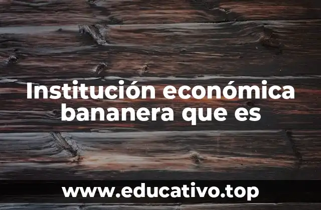 Institución económica bananera que es