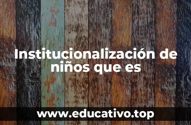 Institucionalización de niños que es