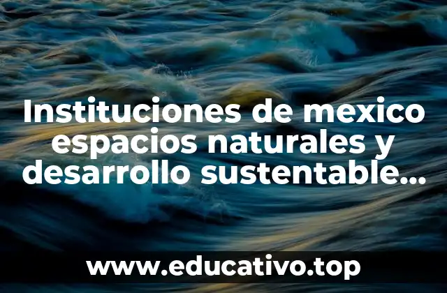 Instituciones de mexico espacios naturales y desarrollo sustentable que es