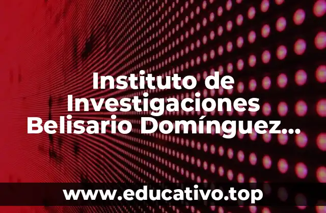 Instituto de Investigaciones Belisario Domínguez que es