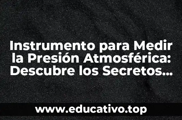 Instrumento para Medir la Presión Atmosférica: Descubre los Secretos del Barómetro