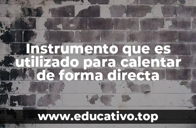 Instrumento que es utilizado para calentar de forma directa