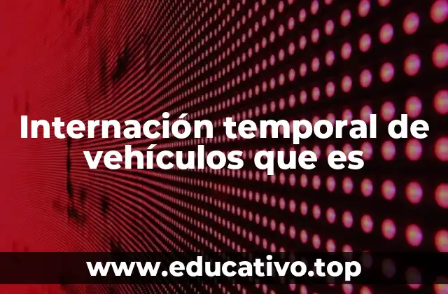 Internación temporal de vehículos que es