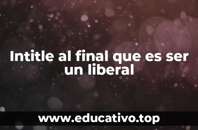 Intitle al final que es ser un liberal