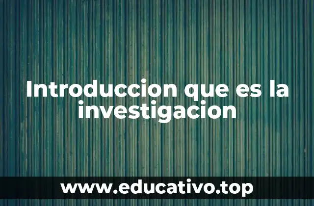 Introduccion que es la investigacion