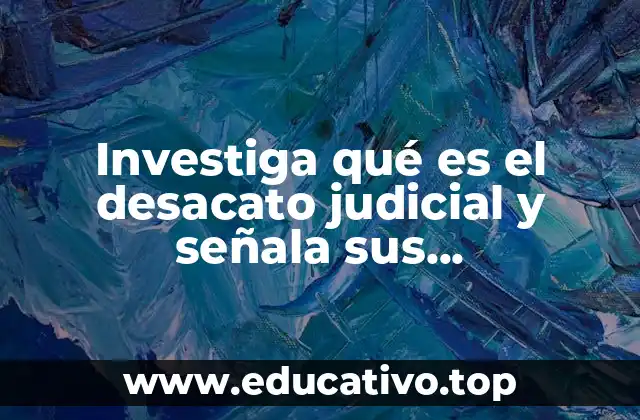 Investiga qué es el desacato judicial y señala sus consecuencias