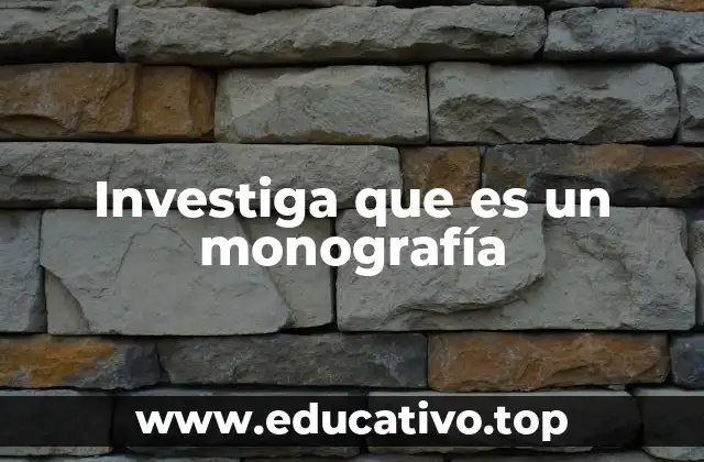 Investiga que es un monografía