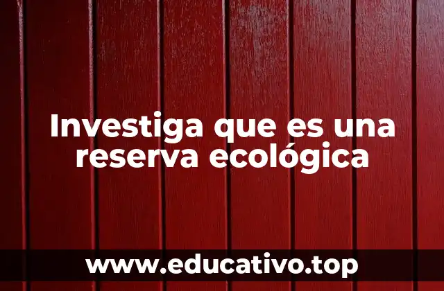 Investiga que es una reserva ecológica