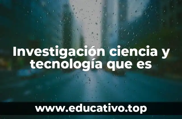 Investigación ciencia y tecnología que es