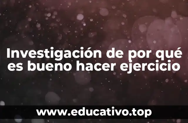Investigación de por qué es bueno hacer ejercicio