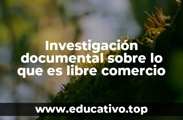 Investigación documental sobre lo que es libre comercio