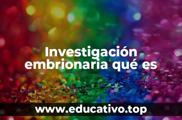Investigación embrionaria qué es