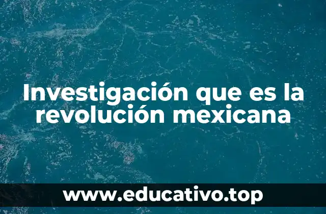 Investigación que es la revolución mexicana