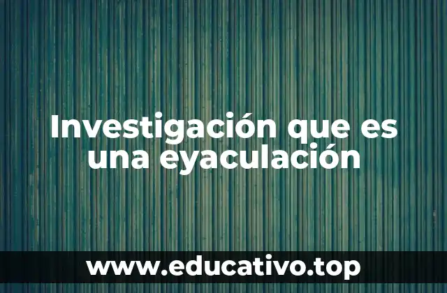 Investigación que es una eyaculación