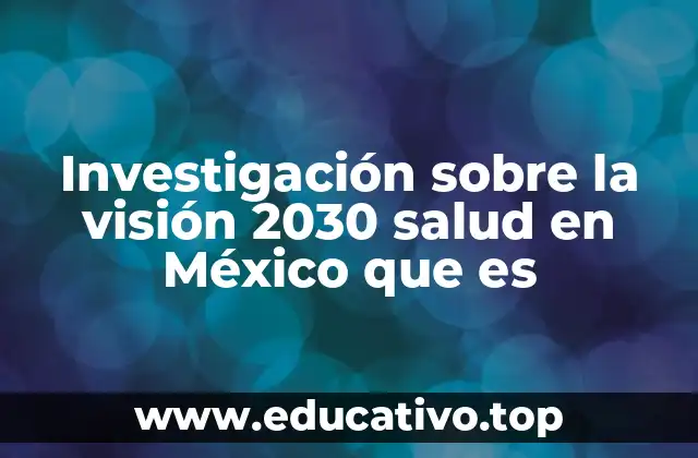 Investigación sobre la visión 2030 salud en México que es