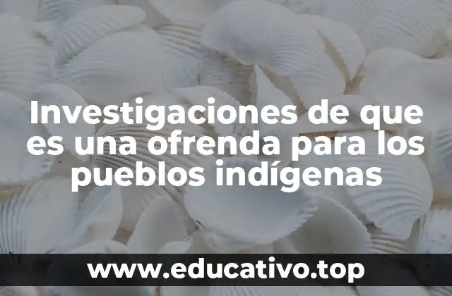 Investigaciones de que es una ofrenda para los pueblos indígenas