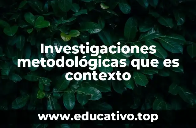 Investigaciones metodológicas que es contexto