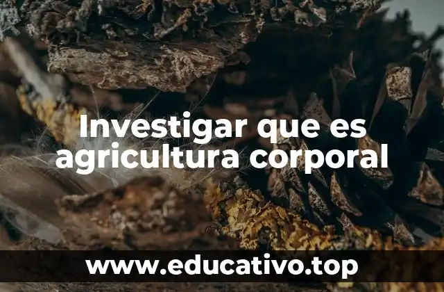 Investigar que es agricultura corporal