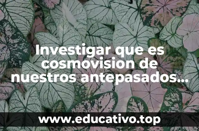 Investigar que es cosmovision de nuestros antepasados los aztecas