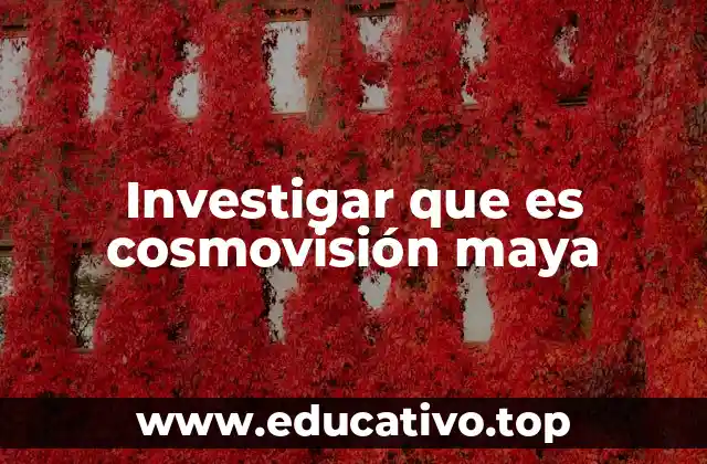 Investigar que es cosmovisión maya