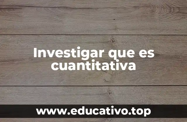Investigar que es cuantitativa