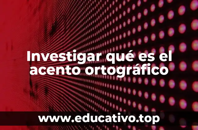 Investigar qué es el acento ortográfico