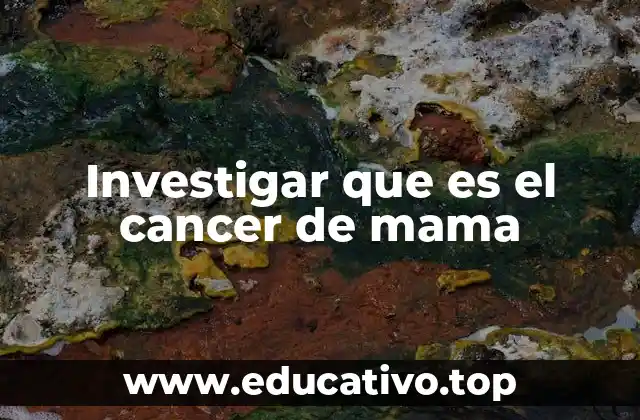 Investigar que es el cancer de mama