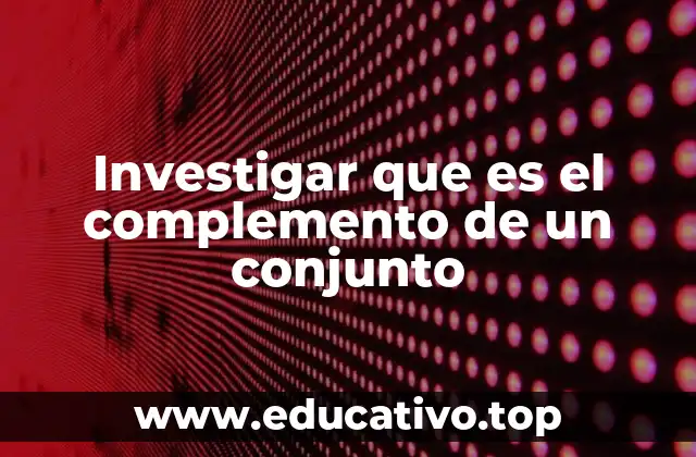 Investigar que es el complemento de un conjunto