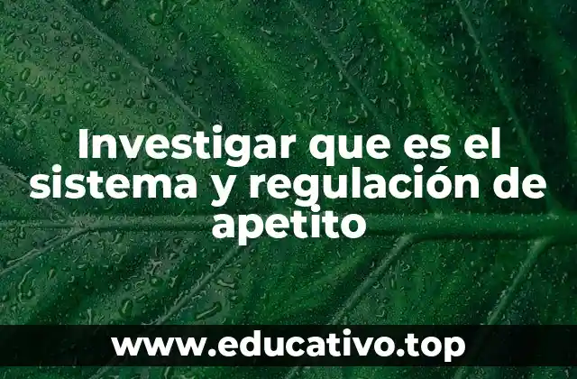 Investigar que es el sistema y regulación de apetito