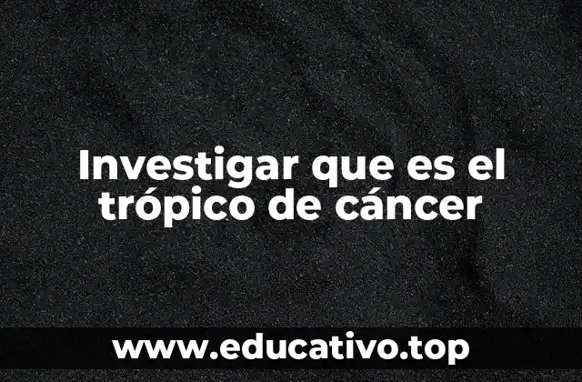 Investigar que es el trópico de cáncer