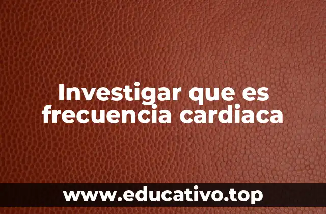 Investigar que es frecuencia cardiaca