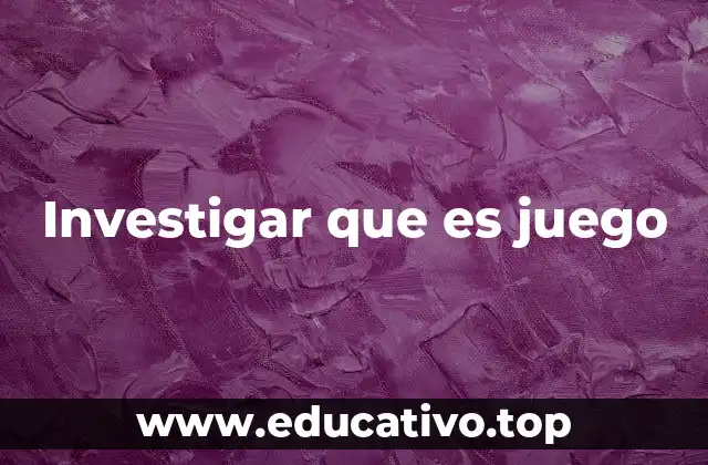 Investigar que es juego