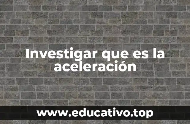 Investigar que es la aceleración