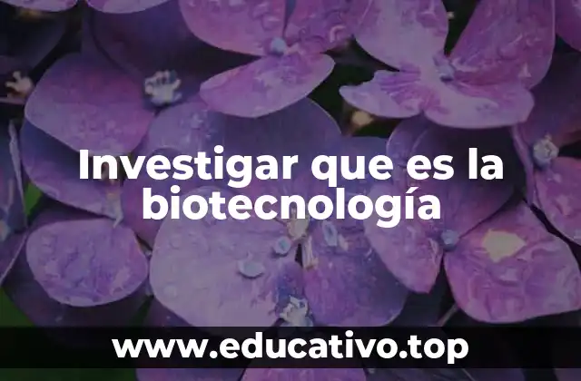 Investigar que es la biotecnología