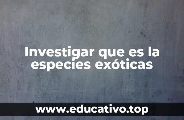 Investigar que es la especies exóticas