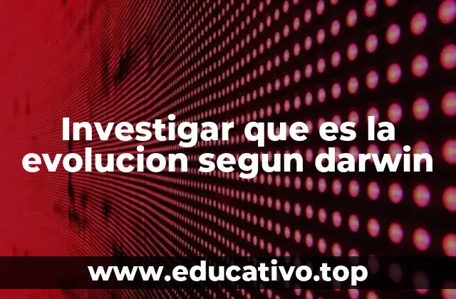 Investigar que es la evolucion segun darwin