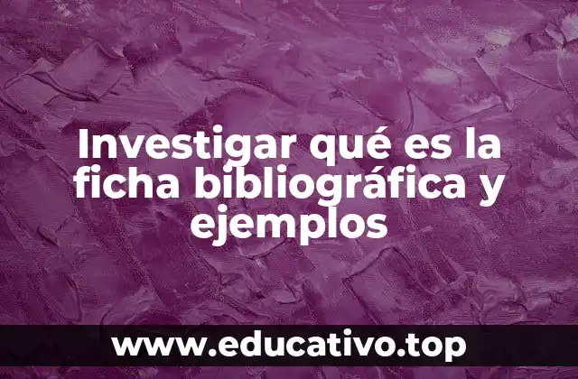 Investigar qué es la ficha bibliográfica y ejemplos