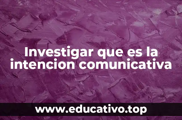 Investigar que es la intencion comunicativa