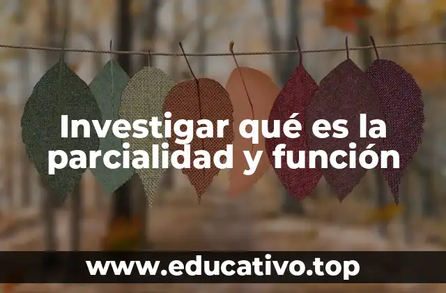 Investigar qué es la parcialidad y función