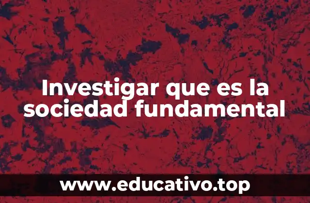 Investigar que es la sociedad fundamental