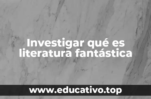 Investigar qué es literatura fantástica