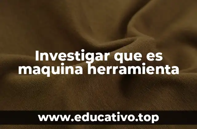 Investigar que es maquina herramienta