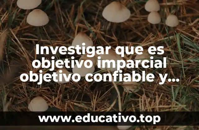 Investigar que es objetivo imparcial objetivo confiable y objetivo creíble