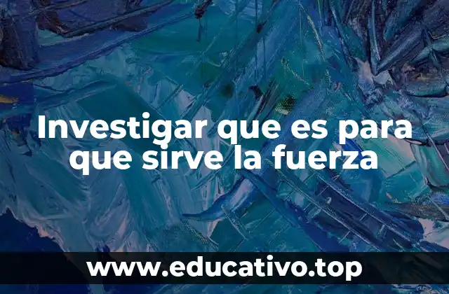 Investigar que es para que sirve la fuerza