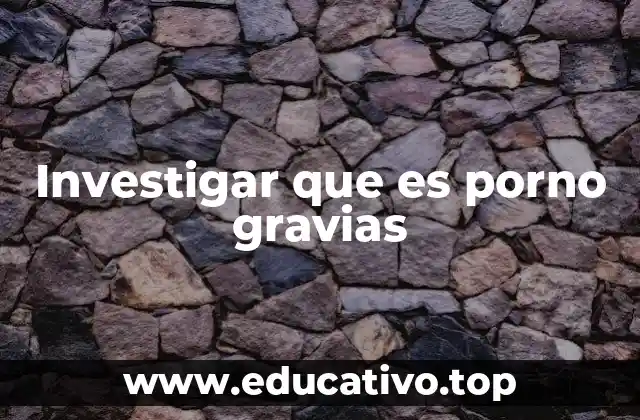 Investigar que es porno gravias