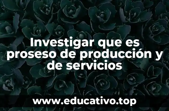 Investigar que es proseso de producción y de servicios