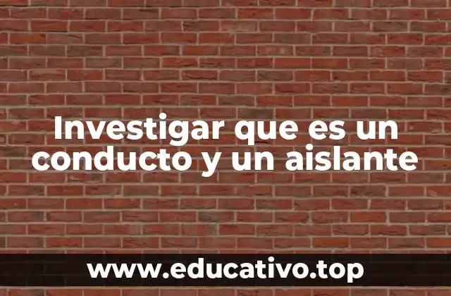 Investigar que es un conducto y un aislante