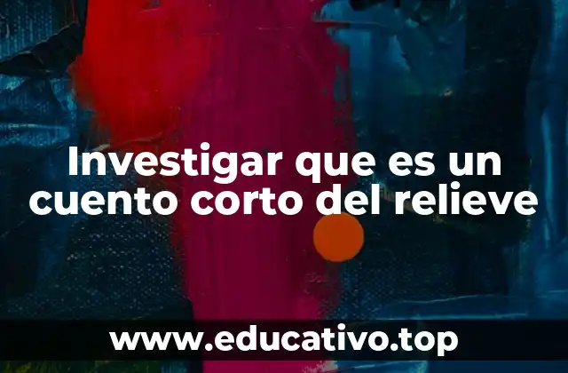 Investigar que es un cuento corto del relieve