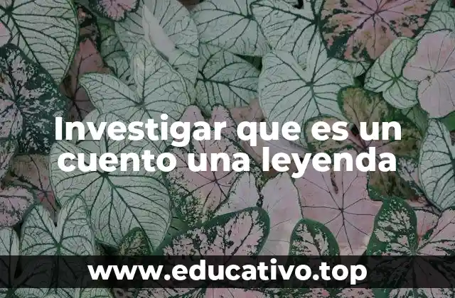 Investigar que es un cuento una leyenda