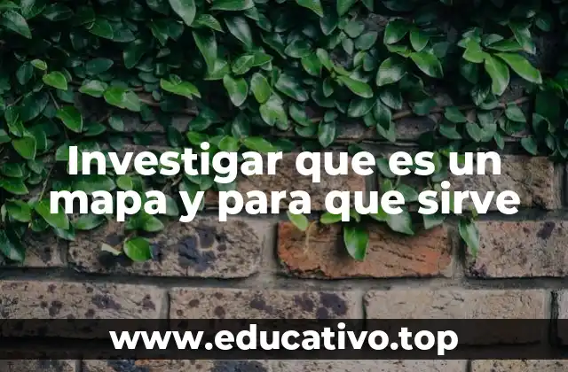 Investigar que es un mapa y para que sirve